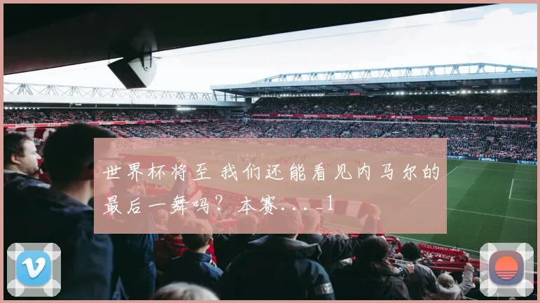 世界杯将至 我们还能看见内马尔的最后一舞吗？本赛..._1